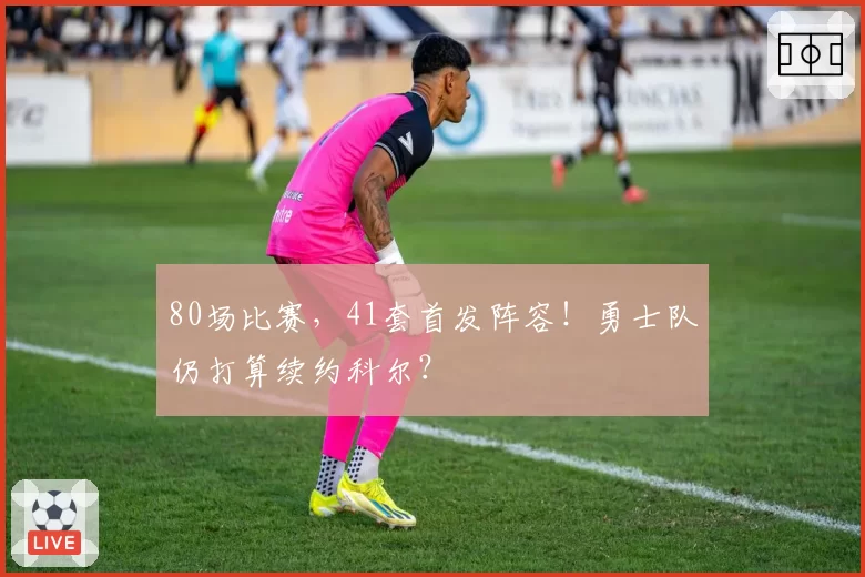 80场比赛,41套首发阵容!勇士队仍打算续约科尔?