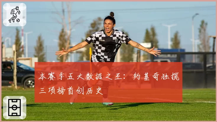 本赛季五大数据之王：约基奇独揽三项榜首创历史