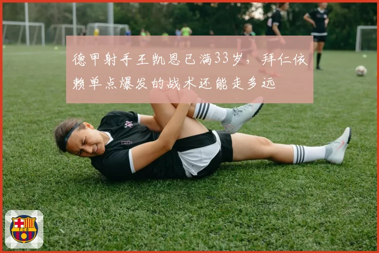 德甲射手王凯恩已满33岁，拜仁依赖单点爆发的战术还能走多远