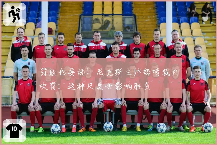 罚款也要说!尼克斯主帅怒喷裁判吹罚:这种尺度会影响胜负