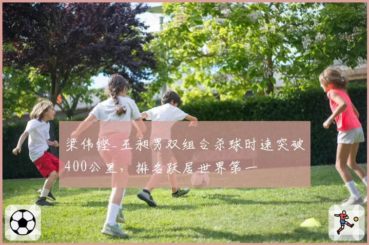 梁伟铿_王昶男双组合杀球时速突破400公里,排名跃居世界第一
