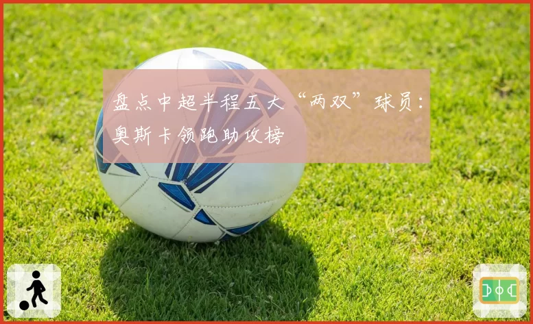 盘点中超半程五大“两双”球员：奥斯卡领跑助攻榜