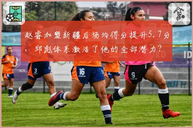 赵睿加盟新疆后场均得分提升5.7分，邱彪体系激活了他的全部潜力？