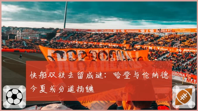 快船双核去留成谜：哈登与伦纳德今夏或分道扬镳
