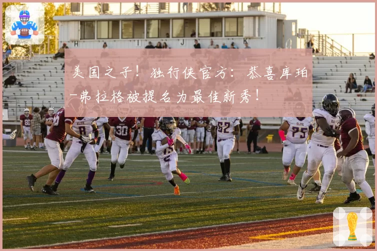 美国之子！独行侠官方：恭喜库珀-弗拉格被提名为最佳新秀！