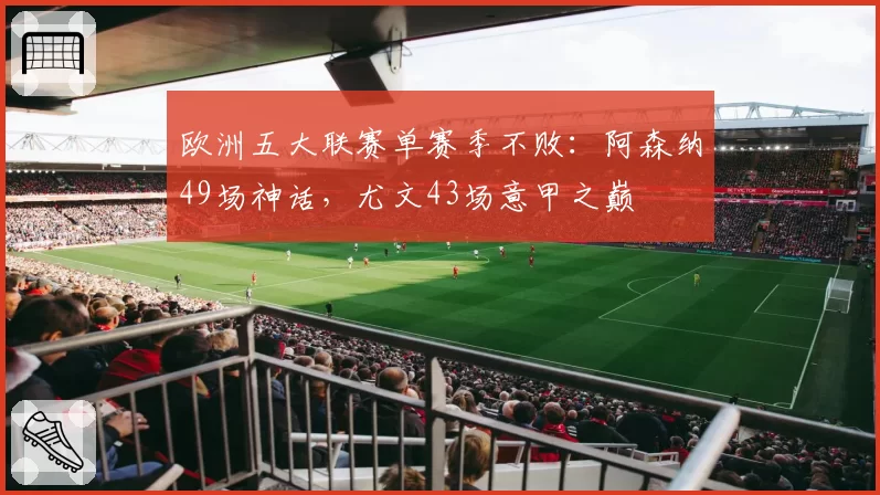 欧洲五大联赛单赛季不败:阿森纳49场神话,尤文43场意甲之巅