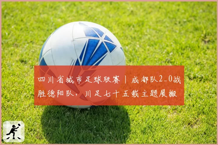 四川省城市足球联赛丨成都队2_0战胜德阳队，川足七十五载主题展搬进嘉年华