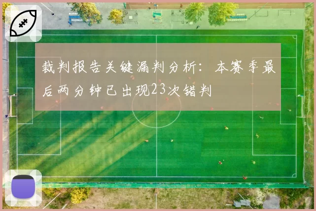 裁判报告关键漏判分析：本赛季最后两分钟已出现23次错判
